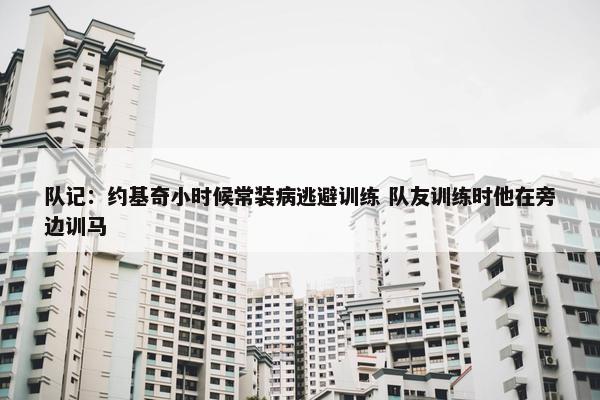 队记：约基奇小时候常装病逃避训练 队友训练时他在旁边训马