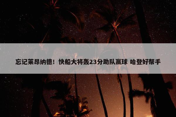 忘记莱昂纳德！快船大将轰23分助队赢球 哈登好帮手