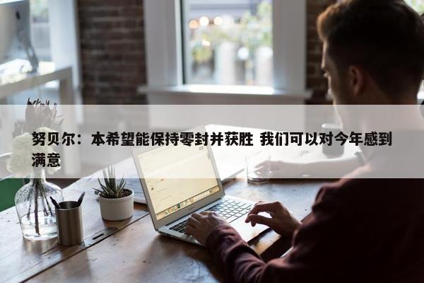 努贝尔：本希望能保持零封并获胜 我们可以对今年感到满意