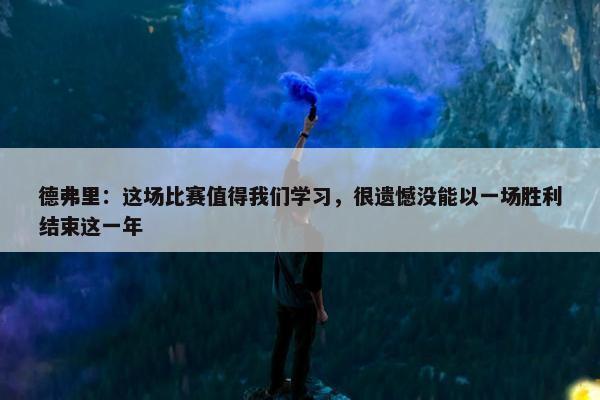 德弗里：这场比赛值得我们学习，很遗憾没能以一场胜利结束这一年