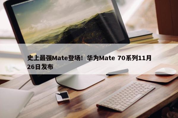 史上最强Mate登场！华为Mate 70系列11月26日发布