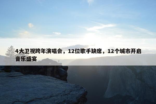 4大卫视跨年演唱会，12位歌手缺席，12个城市开启音乐盛宴