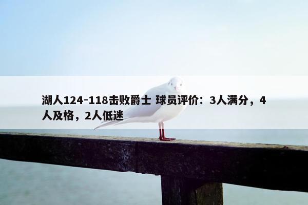 湖人124-118击败爵士 球员评价：3人满分，4人及格，2人低迷