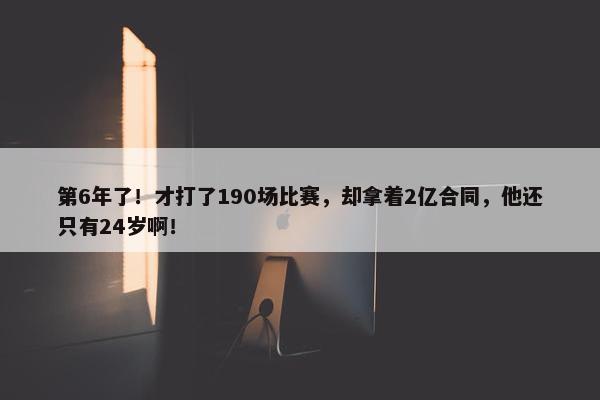 第6年了！才打了190场比赛，却拿着2亿合同，他还只有24岁啊！