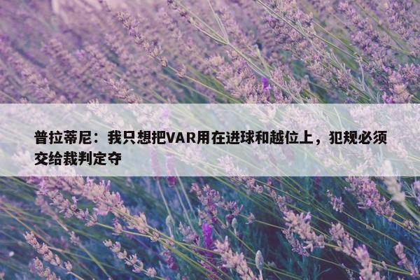 普拉蒂尼：我只想把VAR用在进球和越位上，犯规必须交给裁判定夺