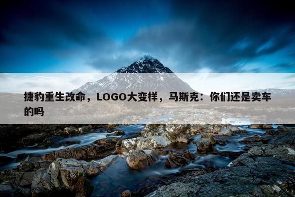 捷豹重生改命，LOGO大变样，马斯克：你们还是卖车的吗