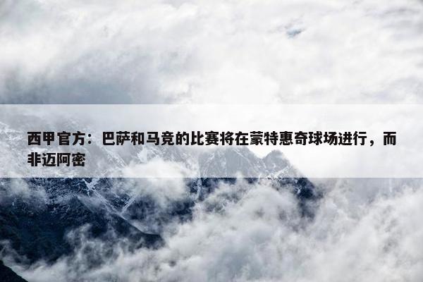 西甲官方：巴萨和马竞的比赛将在蒙特惠奇球场进行，而非迈阿密