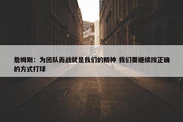 詹姆斯：为团队而战就是我们的精神 我们要继续按正确的方式打球