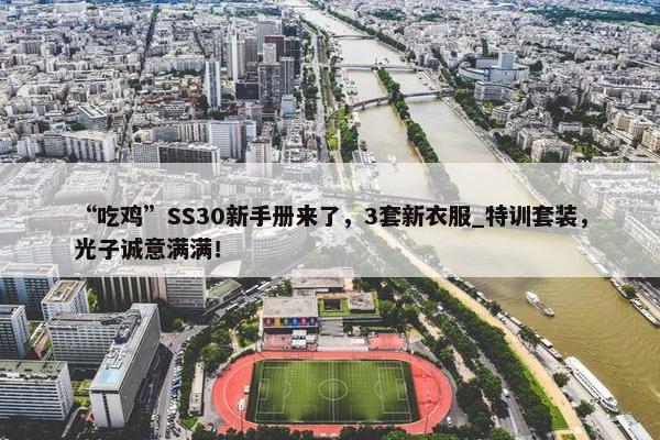 “吃鸡”SS30新手册来了，3套新衣服_特训套装，光子诚意满满！