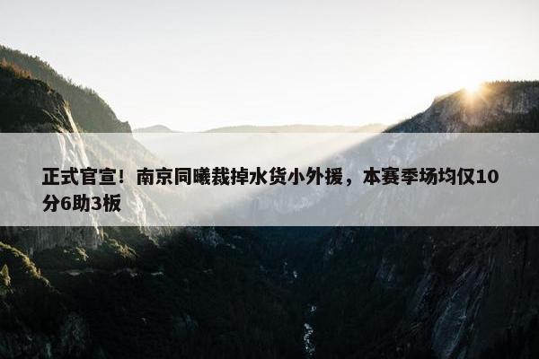 正式官宣！南京同曦裁掉水货小外援，本赛季场均仅10分6助3板