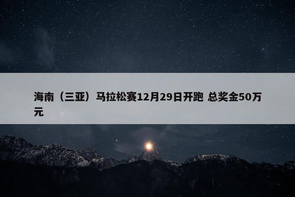 海南（三亚）马拉松赛12月29日开跑 总奖金50万元