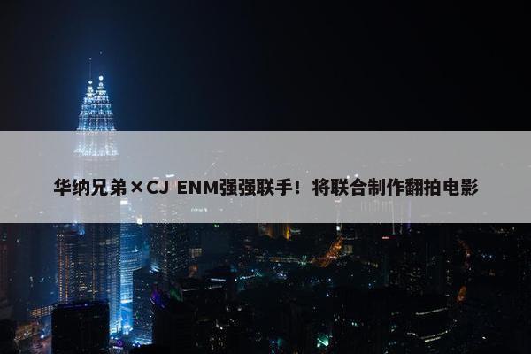 华纳兄弟×CJ ENM强强联手！将联合制作翻拍电影