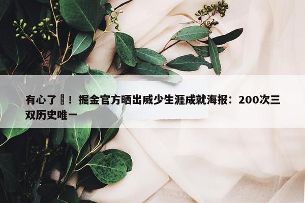 有心了❤！掘金官方晒出威少生涯成就海报：200次三双历史唯一