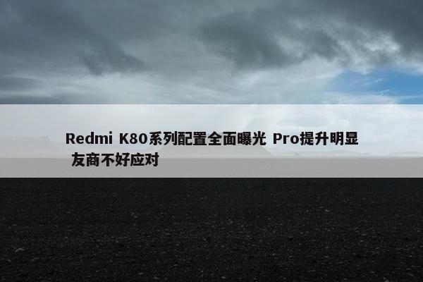 Redmi K80系列配置全面曝光 Pro提升明显 友商不好应对