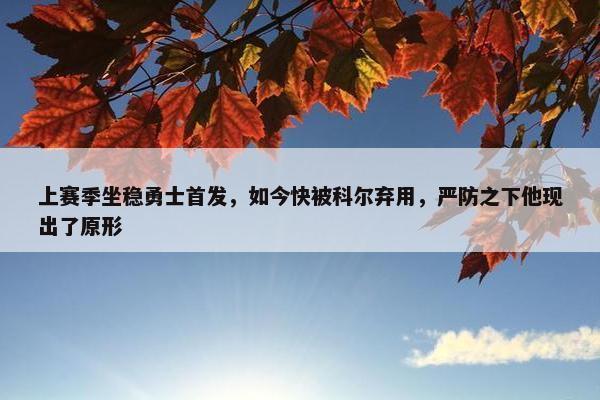 上赛季坐稳勇士首发，如今快被科尔弃用，严防之下他现出了原形