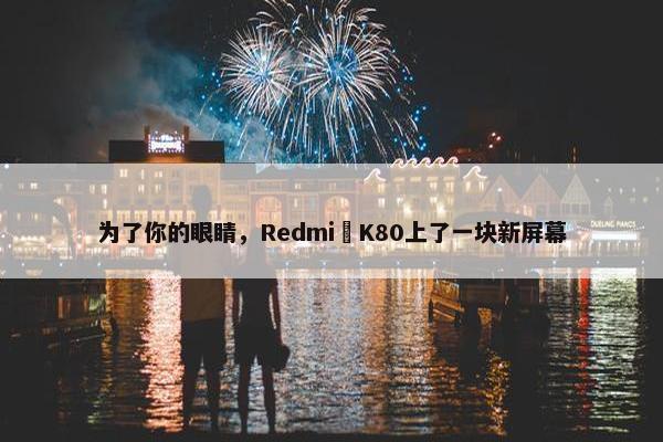 为了你的眼睛，Redmi K80上了一块新屏幕