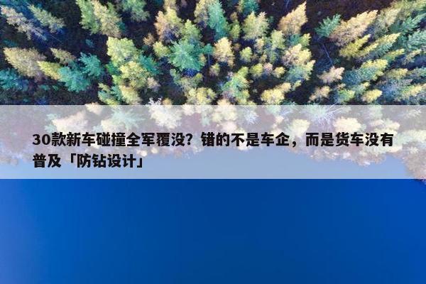 30款新车碰撞全军覆没？错的不是车企，而是货车没有普及「防钻设计」