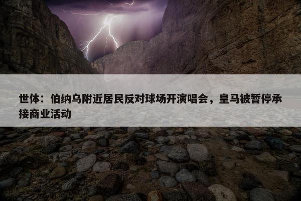 世体：伯纳乌附近居民反对球场开演唱会，皇马被暂停承接商业活动