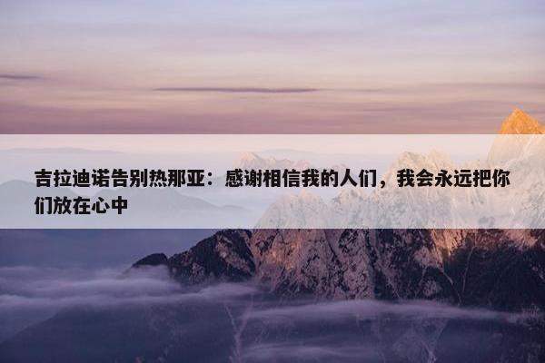 吉拉迪诺告别热那亚：感谢相信我的人们，我会永远把你们放在心中