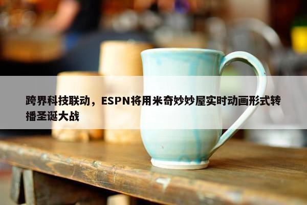 跨界科技联动，ESPN将用米奇妙妙屋实时动画形式转播圣诞大战