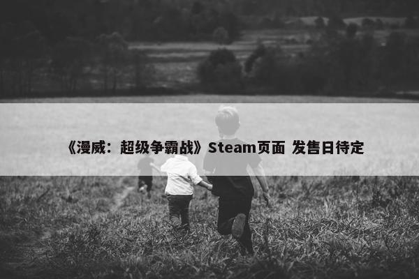 《漫威：超级争霸战》Steam页面 发售日待定