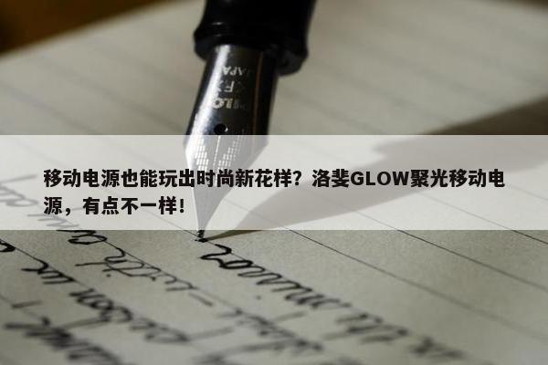 移动电源也能玩出时尚新花样？洛斐GLOW聚光移动电源，有点不一样！