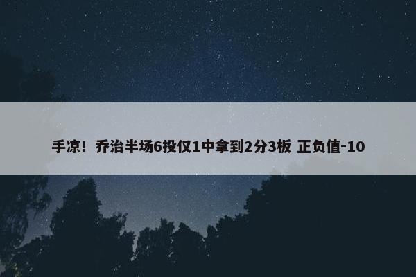 手凉！乔治半场6投仅1中拿到2分3板 正负值-10