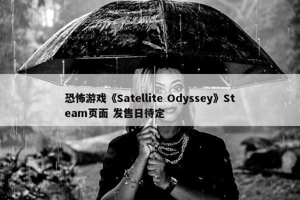 恐怖游戏《Satellite Odyssey》Steam页面 发售日待定