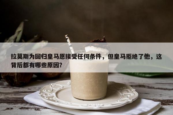 拉莫斯为回归皇马愿接受任何条件，但皇马拒绝了他，这背后都有哪些原因？