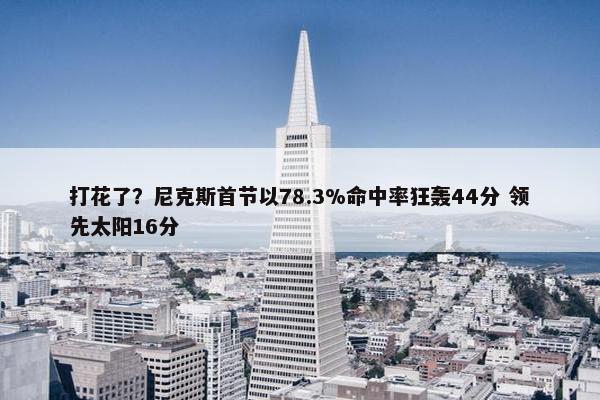 打花了？尼克斯首节以78.3%命中率狂轰44分 领先太阳16分