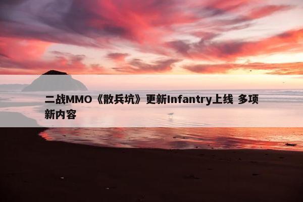 二战MMO《散兵坑》更新Infantry上线 多项新内容