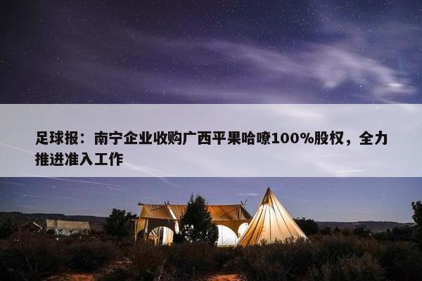 足球报：南宁企业收购广西平果哈嘹100%股权，全力推进准入工作