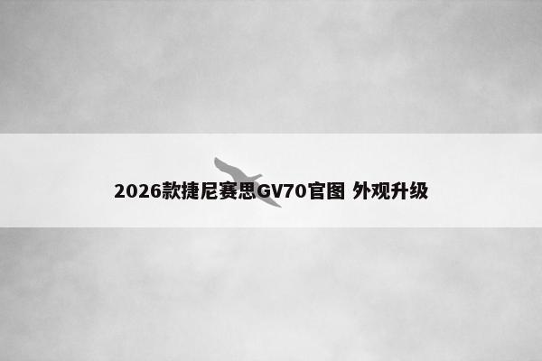 2026款捷尼赛思GV70官图 外观升级