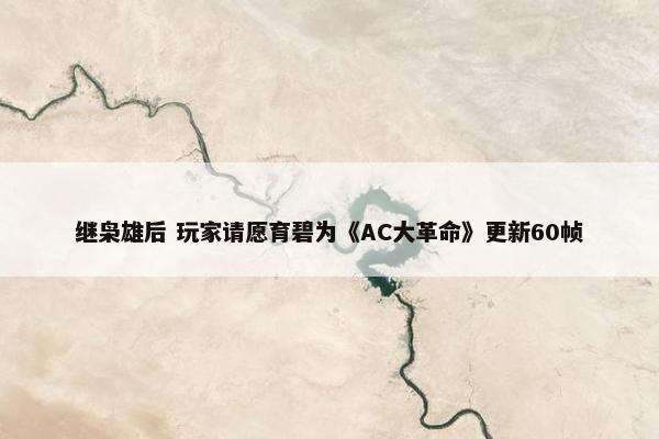 继枭雄后 玩家请愿育碧为《AC大革命》更新60帧