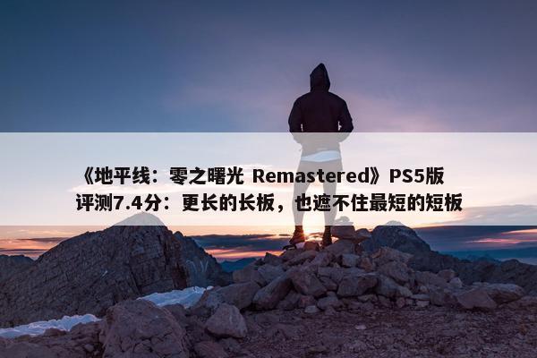 《地平线：零之曙光 Remastered》PS5版评测7.4分：更长的长板，也遮不住最短的短板