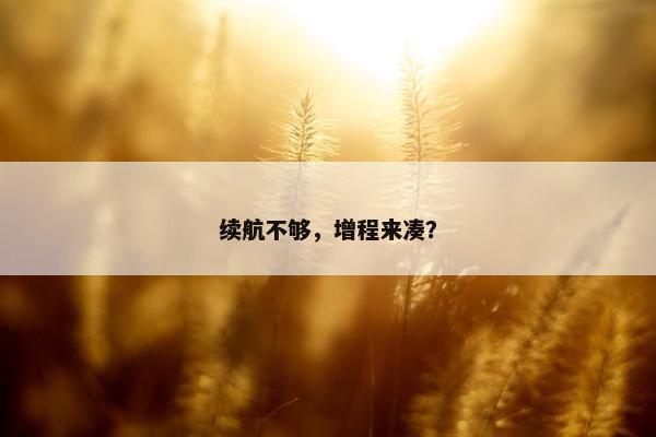 续航不够，增程来凑？