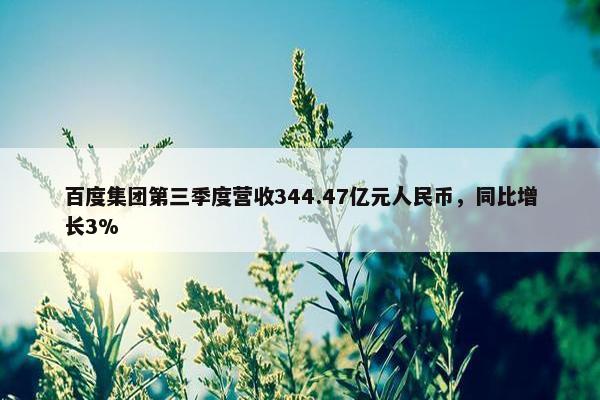 百度集团第三季度营收344.47亿元人民币，同比增长3%