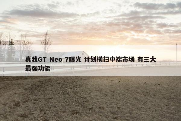 真我GT Neo 7曝光 计划横扫中端市场 有三大最强功能