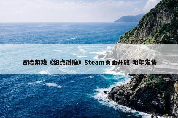 冒险游戏《甜点饿魔》Steam页面开放 明年发售