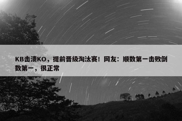 KB击溃KO，提前晋级淘汰赛！网友：顺数第一击败倒数第一，很正常