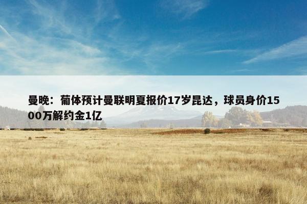 曼晚：葡体预计曼联明夏报价17岁昆达，球员身价1500万解约金1亿