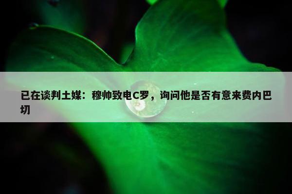 已在谈判土媒：穆帅致电C罗，询问他是否有意来费内巴切