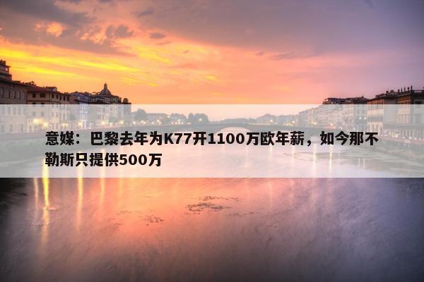 意媒：巴黎去年为K77开1100万欧年薪，如今那不勒斯只提供500万