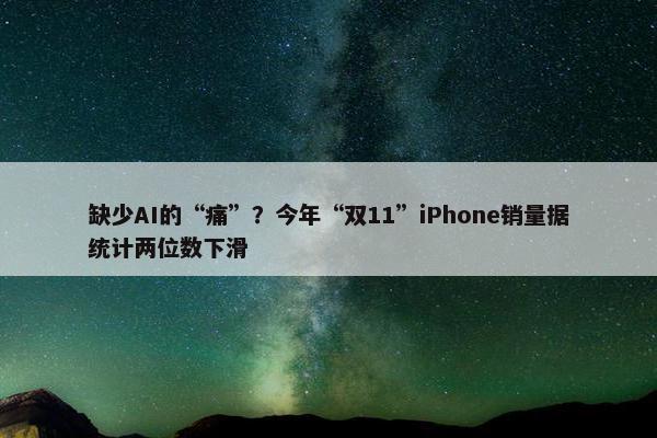 缺少AI的“痛”？今年“双11”iPhone销量据统计两位数下滑