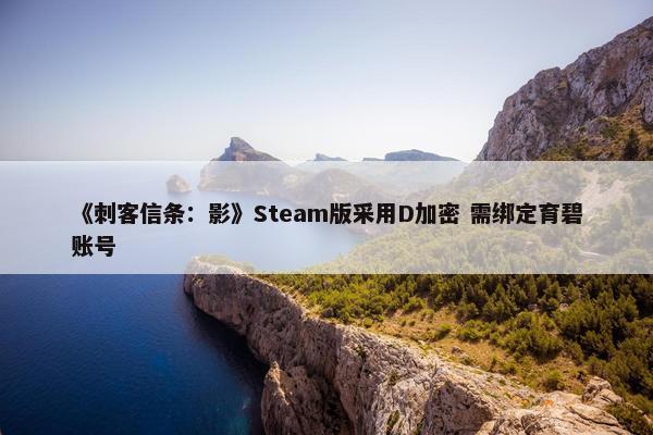 《刺客信条：影》Steam版采用D加密 需绑定育碧账号