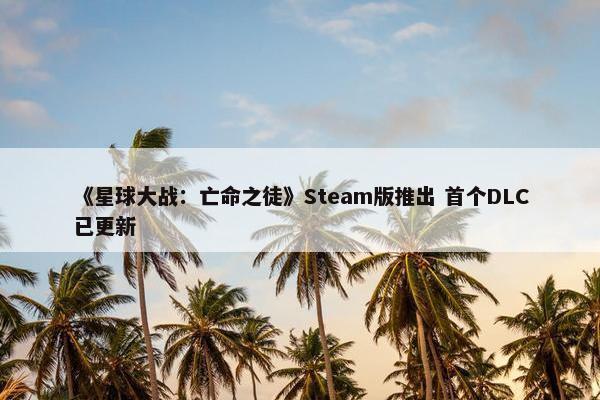 《星球大战：亡命之徒》Steam版推出 首个DLC已更新