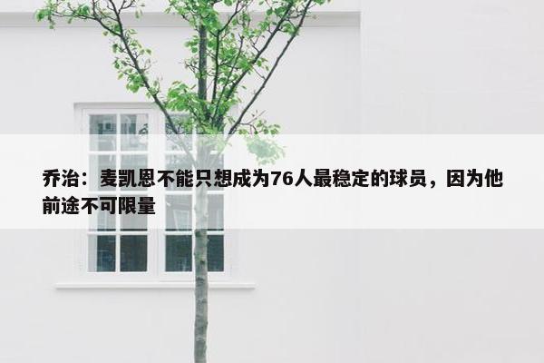 乔治：麦凯恩不能只想成为76人最稳定的球员，因为他前途不可限量