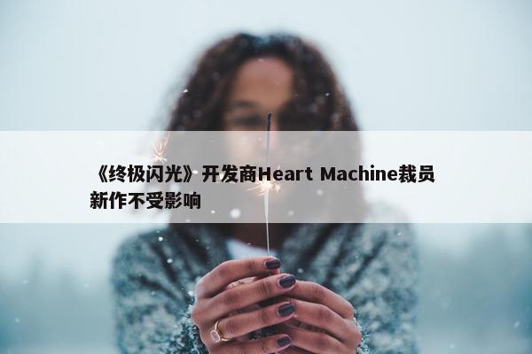 《终极闪光》开发商Heart Machine裁员 新作不受影响