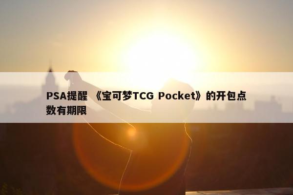 PSA提醒 《宝可梦TCG Pocket》的开包点数有期限