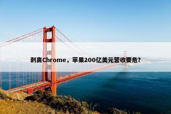 剥离Chrome，苹果200亿美元营收要危？